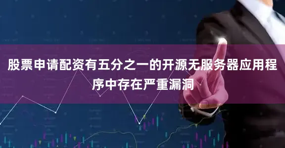 股票申请配资有五分之一的开源无服务器应用程序中存在严重漏洞