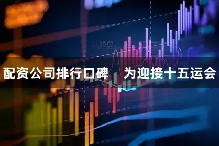 配资公司排行口碑    为迎接十五运会