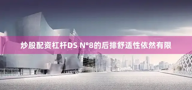 炒股配资杠杆DS N°8的后排舒适性依然有限