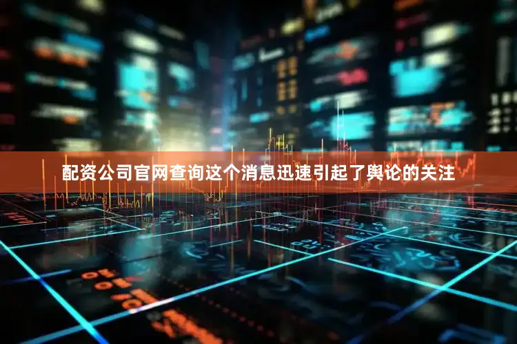 配资公司官网查询这个消息迅速引起了舆论的关注