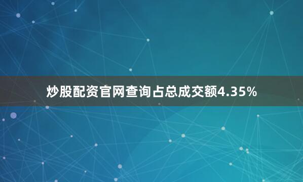 炒股配资官网查询占总成交额4.35%
