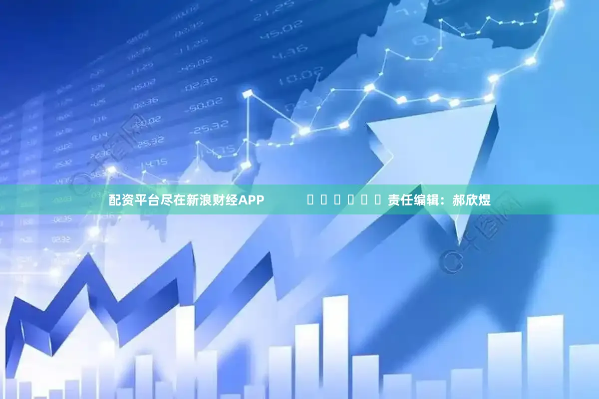 配资平台尽在新浪财经APP            						责任编辑：郝欣煜