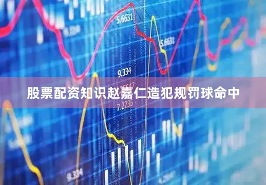 股票配资知识赵嘉仁造犯规罚球命中