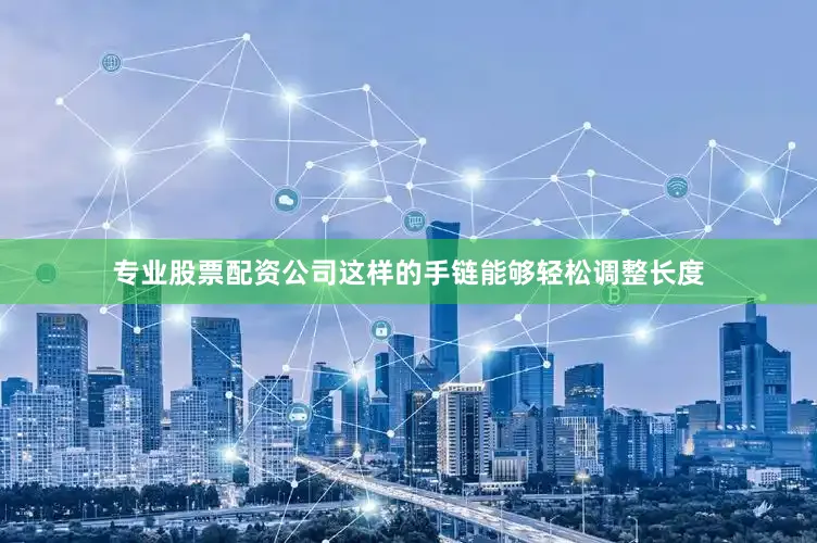 专业股票配资公司这样的手链能够轻松调整长度