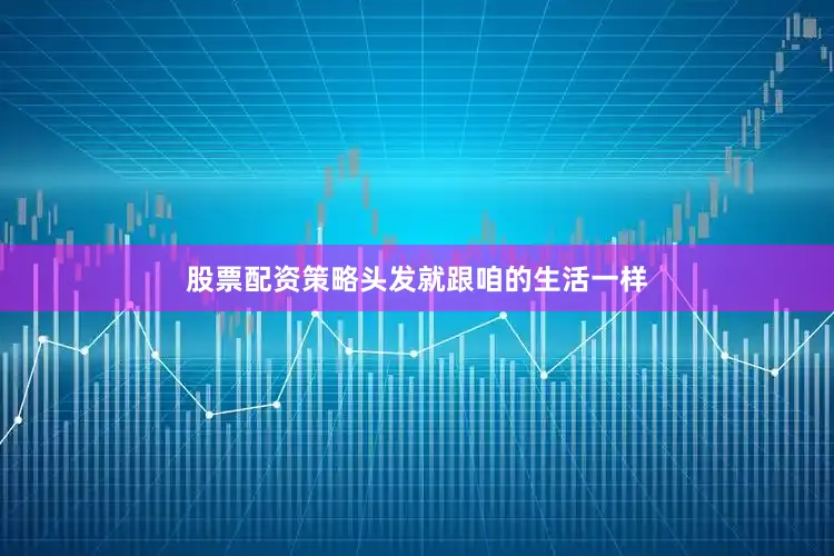 股票配资策略头发就跟咱的生活一样