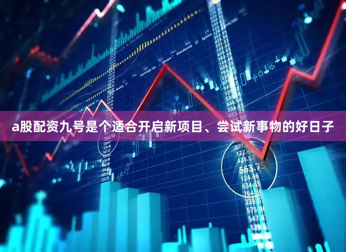 a股配资九号是个适合开启新项目、尝试新事物的好日子