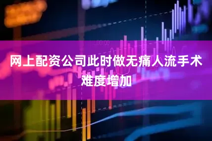 网上配资公司此时做无痛人流手术难度增加