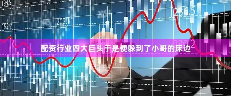 配资行业四大巨头于是便躲到了小哥的床边