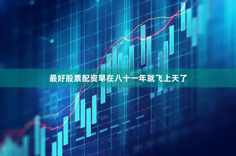 最好股票配资早在八十一年就飞上天了