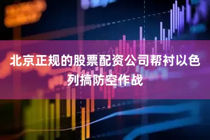 北京正规的股票配资公司帮衬以色列搞防空作战