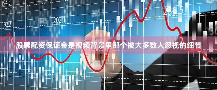 股票配资保证金是视频背景里那个被大多数人忽视的细节