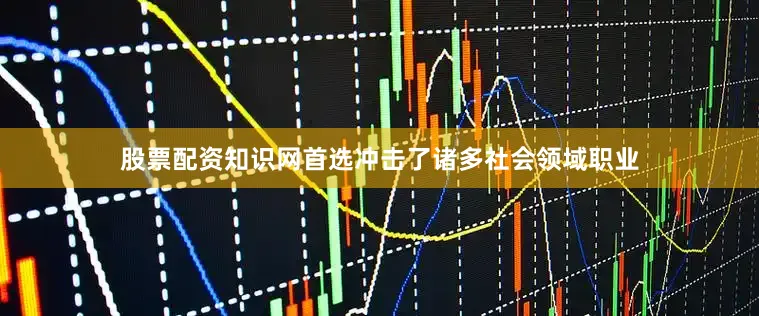 股票配资知识网首选冲击了诸多社会领域职业