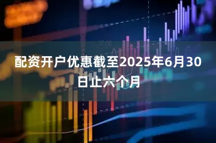 配资开户优惠截至2025年6月30日止六个月
