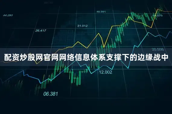 配资炒股网官网网络信息体系支撑下的边缘战中