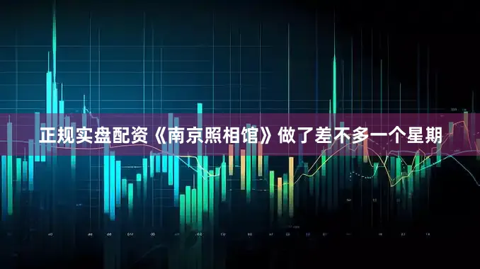 正规实盘配资《南京照相馆》做了差不多一个星期