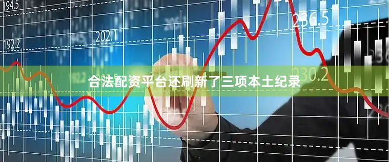 合法配资平台还刷新了三项本土纪录