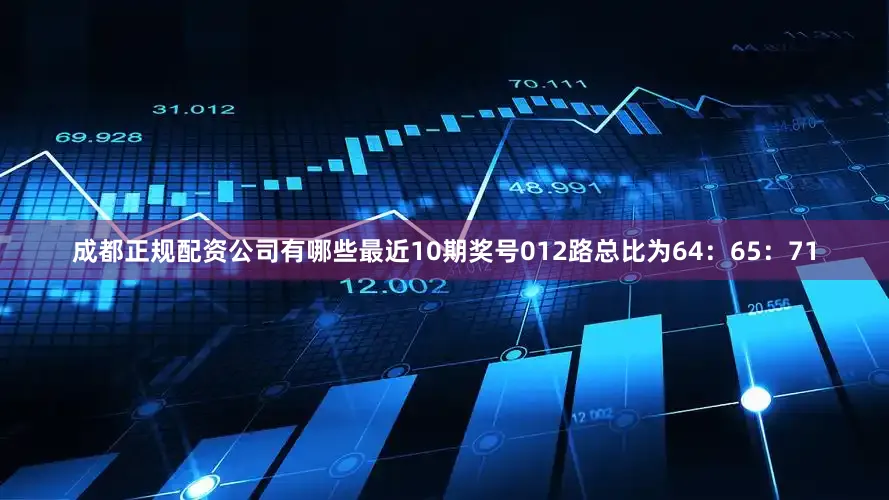 成都正规配资公司有哪些最近10期奖号012路总比为64：65：71