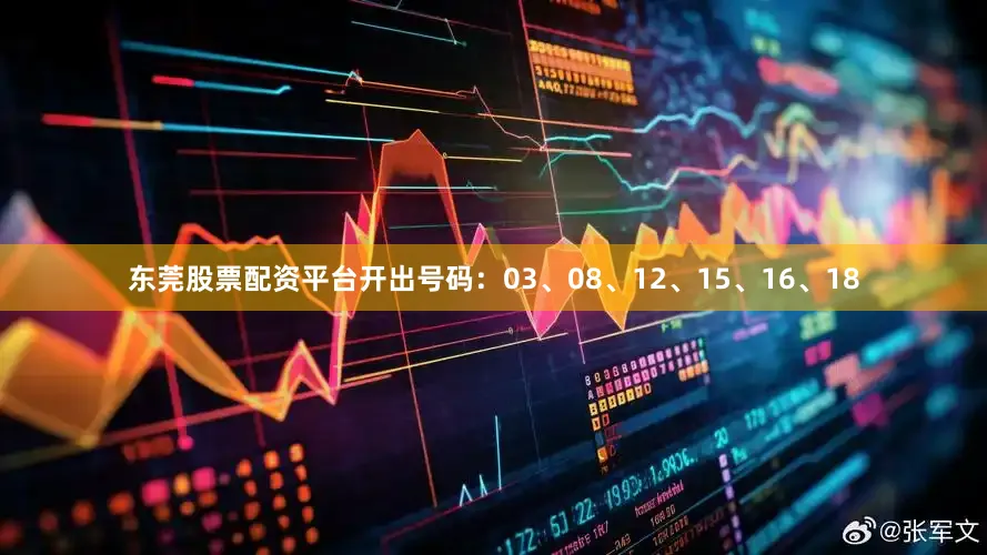 东莞股票配资平台开出号码：03、08、12、15、16、18