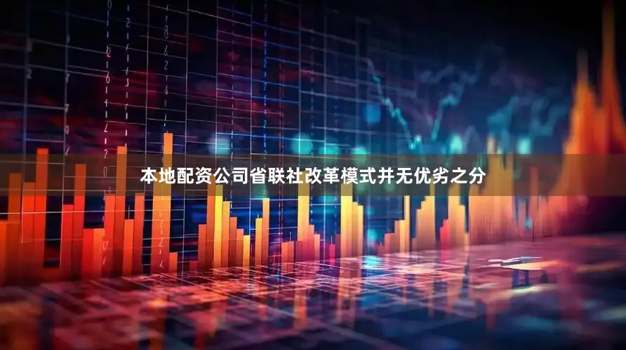 本地配资公司省联社改革模式并无优劣之分