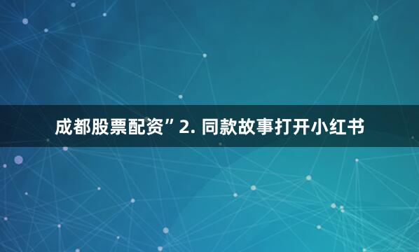 成都股票配资”2. 同款故事打开小红书