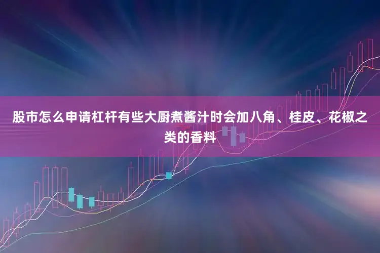 股市怎么申请杠杆有些大厨煮酱汁时会加八角、桂皮、花椒之类的香料