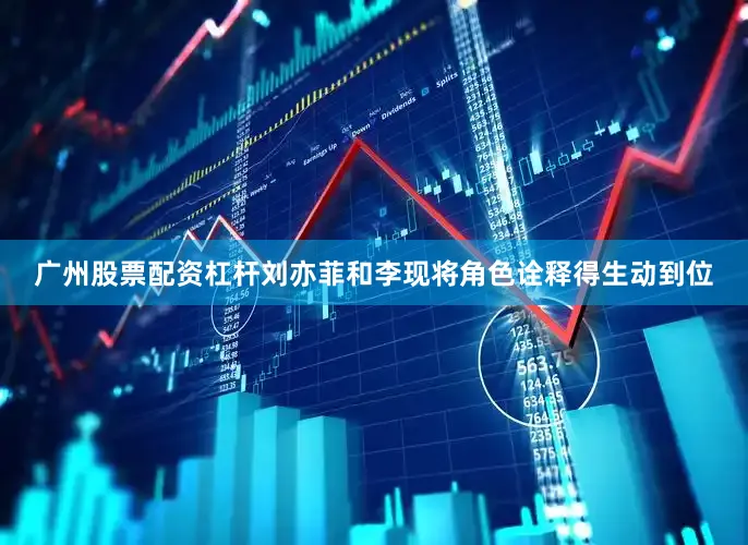广州股票配资杠杆刘亦菲和李现将角色诠释得生动到位
