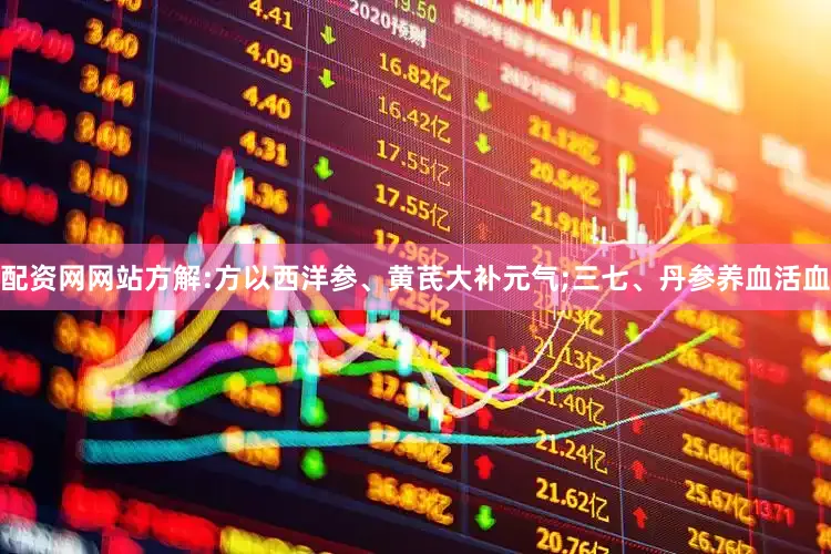 配资网网站方解:方以西洋参、黄芪大补元气;三七、丹参养血活血