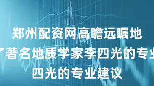 郑州配资网高瞻远瞩地采纳了著名地质学家李四光的专业建议