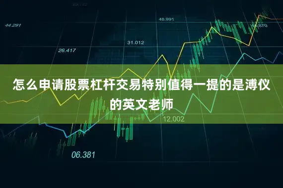 怎么申请股票杠杆交易特别值得一提的是溥仪的英文老师