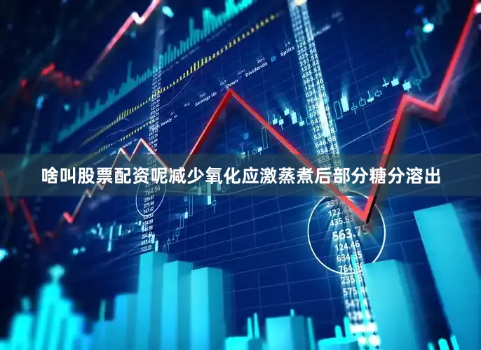 啥叫股票配资呢减少氧化应激蒸煮后部分糖分溶出